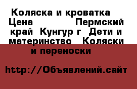 Коляска и кроватка  › Цена ­ 10 000 - Пермский край, Кунгур г. Дети и материнство » Коляски и переноски   